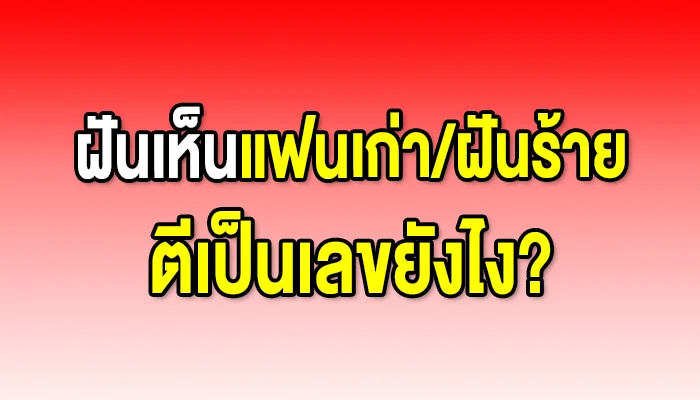 ฝันเห็นแฟนเก่า/ฝันร้าย ตีเป็นเลขยังไง?